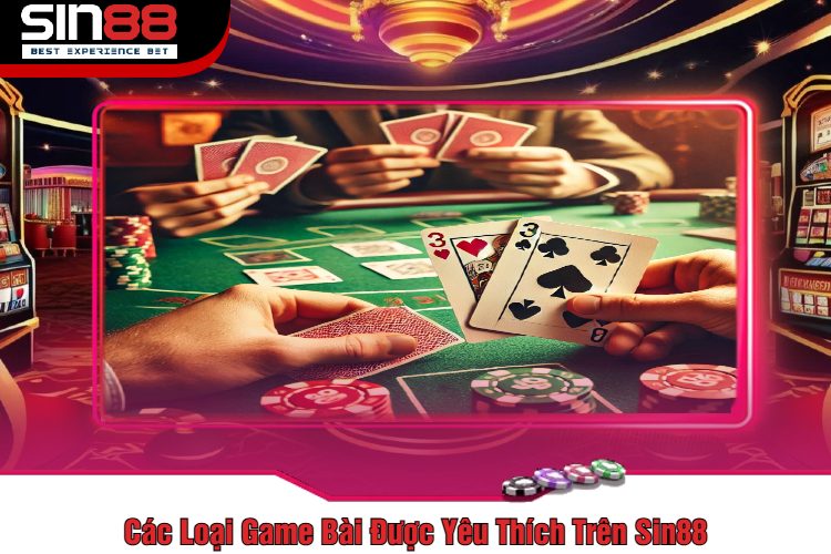 Các Loại Game Bài Được Yêu Thích Trên Sin88