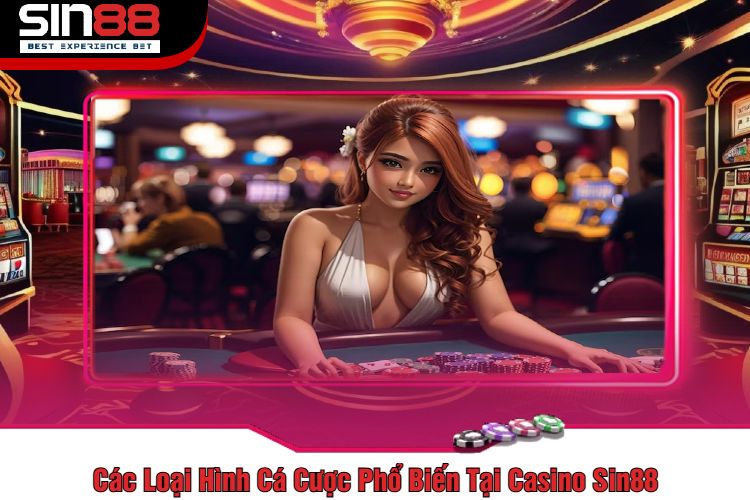 Các Loại Hình Cá Cược Phổ Biến Tại Casino Sin88