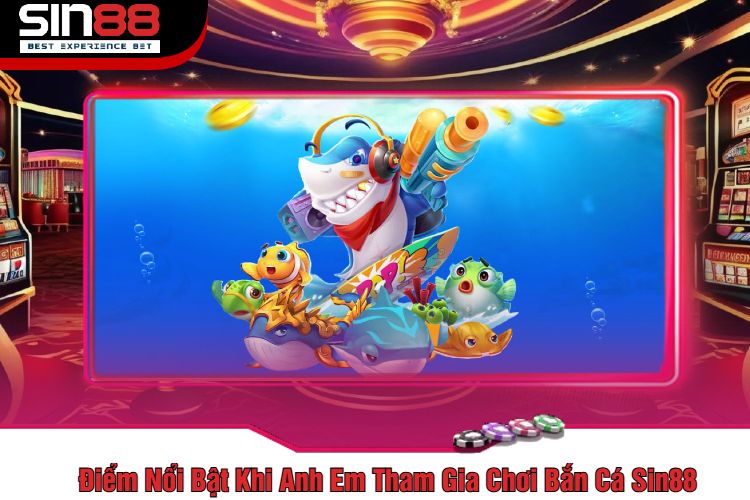 Điểm Nổi Bật Khi Anh Em Tham Gia Chơi Bắn Cá Sin88