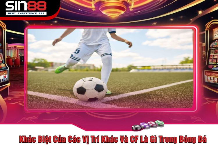 Khác Biệt Của Các Vị Trí Khác Và CF Là Gì Trong Bóng Đá