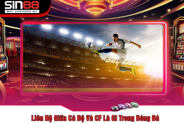 Liên Hệ Giữa Cá Độ Và CF Là Gì Trong Bóng Đá